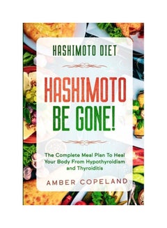Hashimoto Diet: Hashimoto Be Gone! - The Complete Meal Plan To Heal Your Body From Hypothyroidism And Thyroiditis Paperback English by Amber Copeland 
