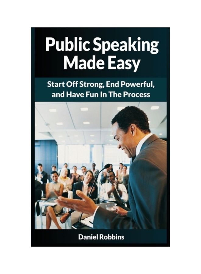 Public Speaking Made Easy: Start Off Strong, End Powerful, And Have Fun In The Process Paperback English by Daniel Robbins