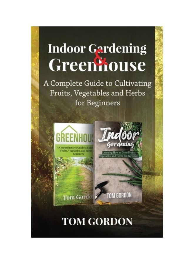 Indoor Gardening And Greenhouse: A Complete Guide To Cultivating Fruits, Vegetables And Herbs For Beginners paperback english