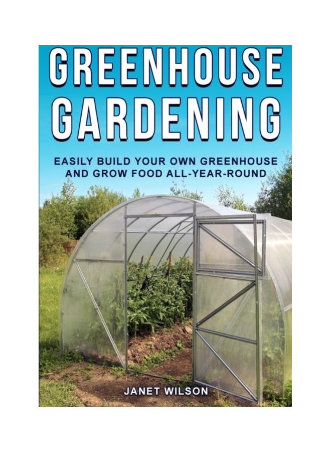 Greenhouse Gardening: Easily Build Your Own Greenhouse And Grow Food All-Year-Round paperback english 