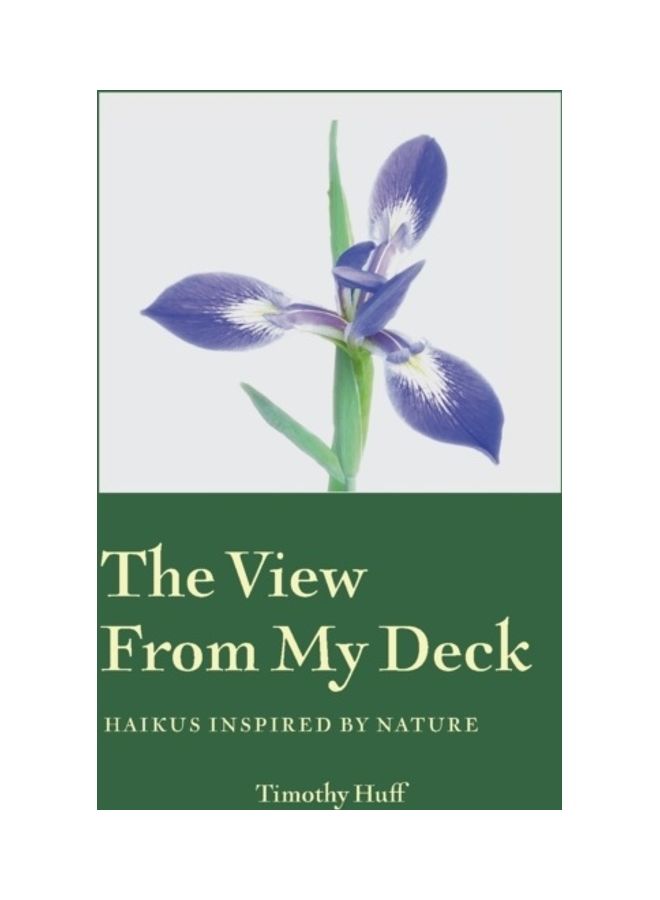 The View From My Deck: Haikus Inspired By Nature Paperback English by Timothy Huff