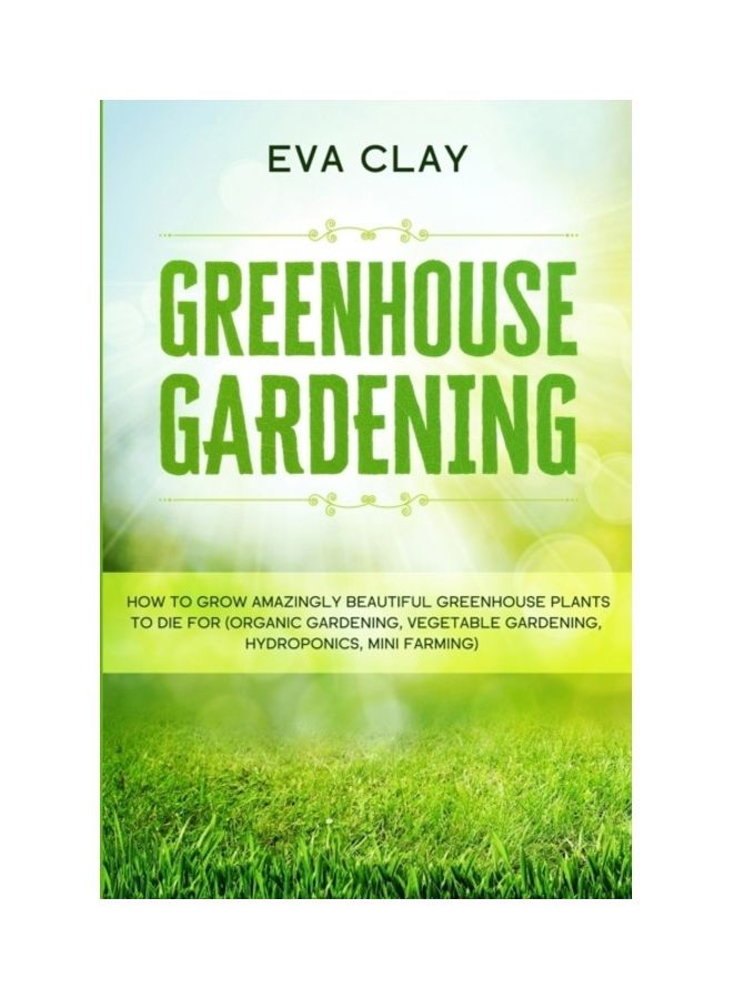 البستنة في الدفيئة: كيف تنمو نباتات الدفيئة الجميلة بشكل مذهل لتموت من أجلها (البستنة العضوية، والبستنة النباتية، والزراعة المائية، والزراعة الصغيرة)