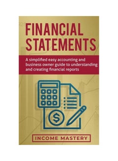 Financial Statements: A Simplified Easy Accounting And Business Owner Guide To Understanding And Creating Financial Reports paperback english