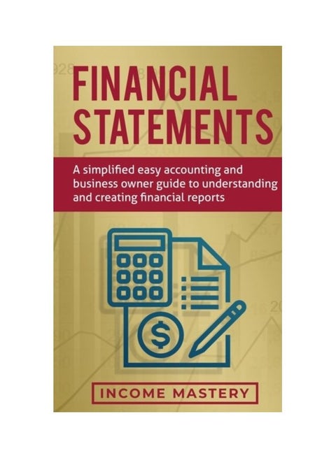 Financial Statements: A Simplified Easy Accounting And Business Owner Guide To Understanding And Creating Financial Reports paperback english