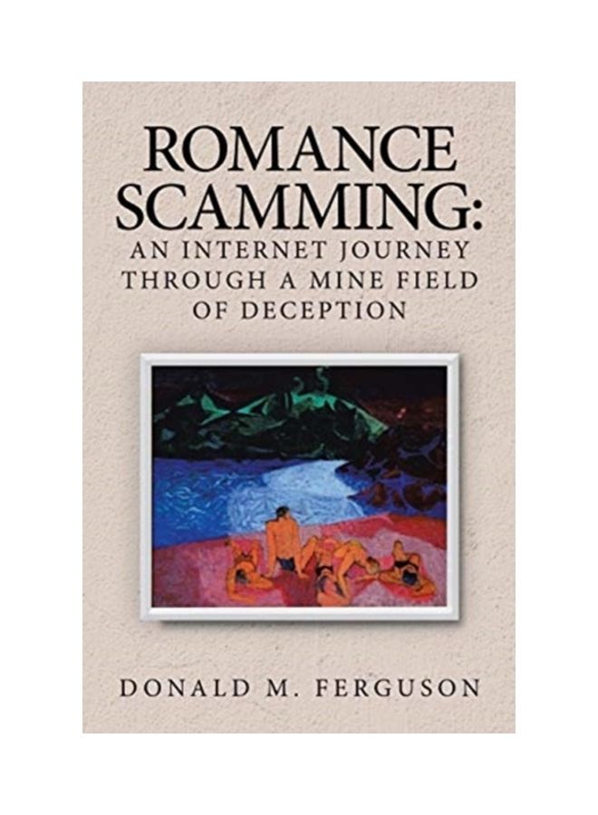 Romance Scamming: An Internet Journey Through A Mine Field Of Deception hardcover english