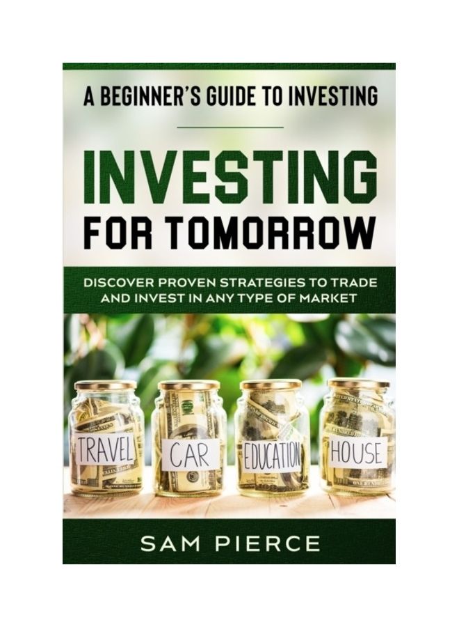 A Beginner's Guide To Investing: Investing For Tomorrow - Discover Proven Strategies To Trade And Invest In Any Type Of Market paperback english