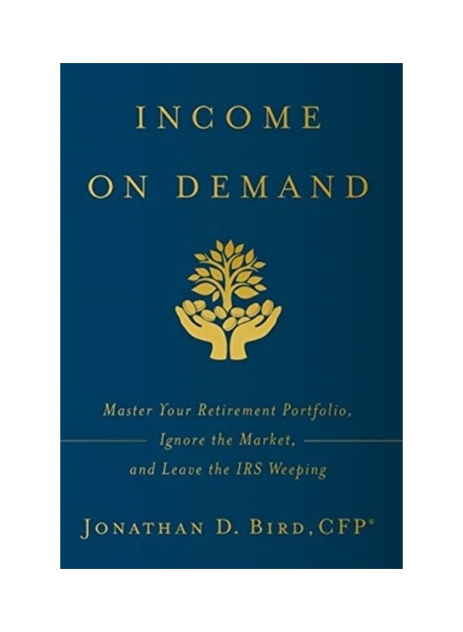 Income On Demand: Master Your Retirement Portfolio, Ignore The Market, And Leave The IRS Weeping hardcover english 