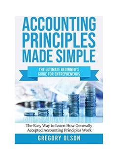 Accounting Principles Made Simple: The Ultimate Beginner's Guide For Entrepreneurs - The Easy Way To Learn How Generally Accepted Accounting Principles Work paperback english