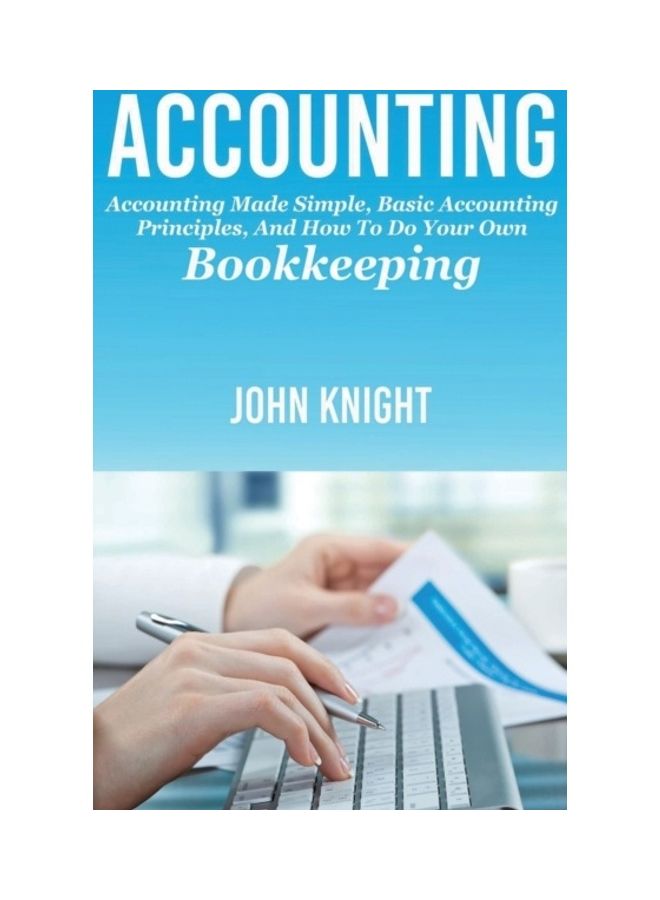 Accounting: Accounting Made Simple, Basic Accounting Principles, And How To Do Your Own Bookkeeping Hardcover English by John Knight