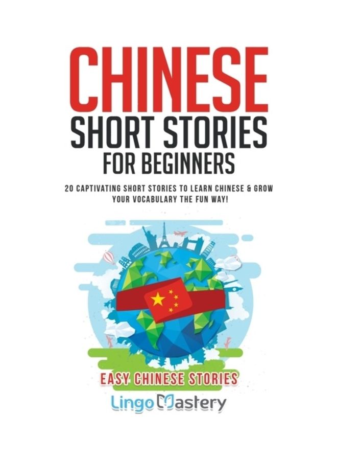 Chinese Short Stories For Beginners: 20 Captivating Short Stories To Learn Chinese And Grow Your Vocabulary The Fun Way! paperback english 