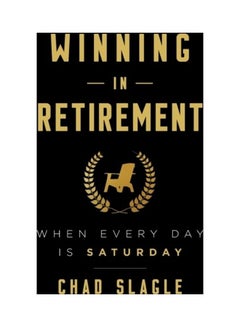 Winning In Retirement: When Every Day Is Saturday Paperback English by Chad Slagle
