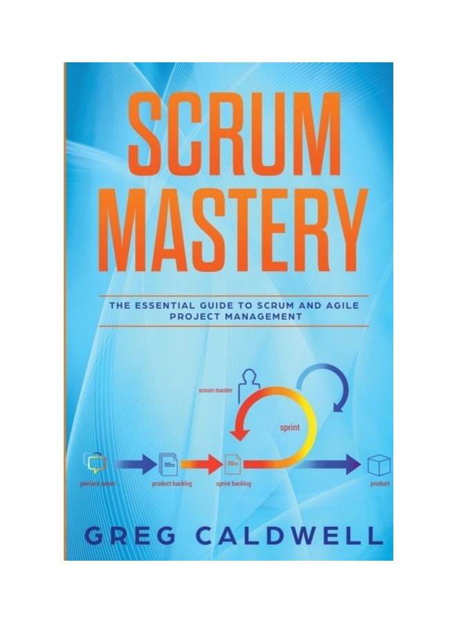 Scrum: Mastery - The Essential Guide To Scrum And Agile Project Management (lean Guides With Scrum, Sprint, Kanban, Dsdm, Xp paperback english