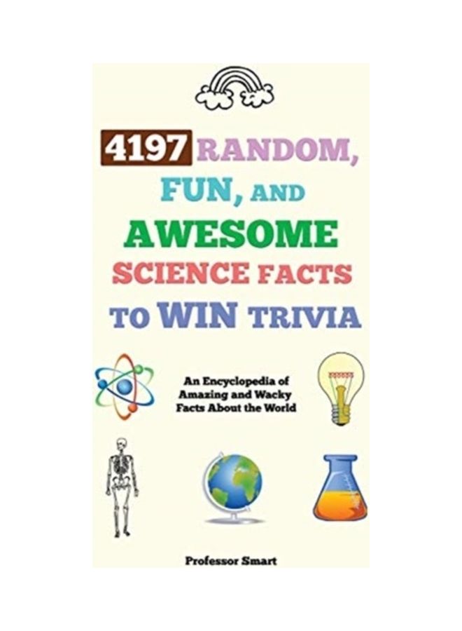 4197 Random, Fun, And Awesome Science Facts To Win Trivia: An Encyclopedia Of Amazing And Wacky Facts About The World Hardcover English by Smart