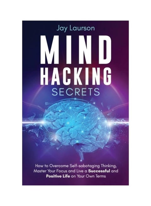 Mind Hacking Secrets: How To Overcome Self-Sabotaging Thinking, Master Your Focus And Live A Successful And Positive Life On Your Own Terms paperback english
