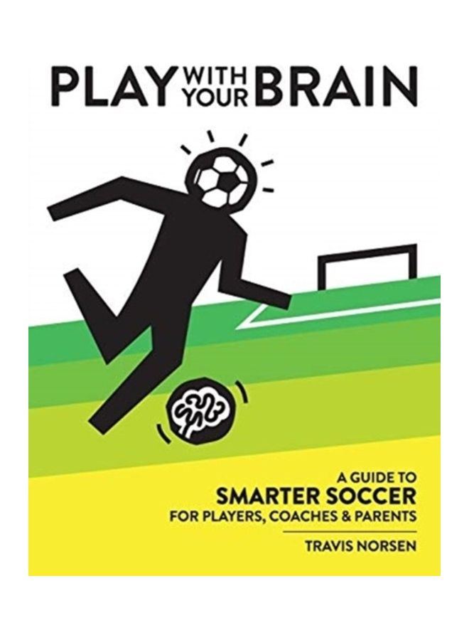 Play With Your Brain: A Guide To Smarter Soccer For Players, Coaches, And Parents hardcover english