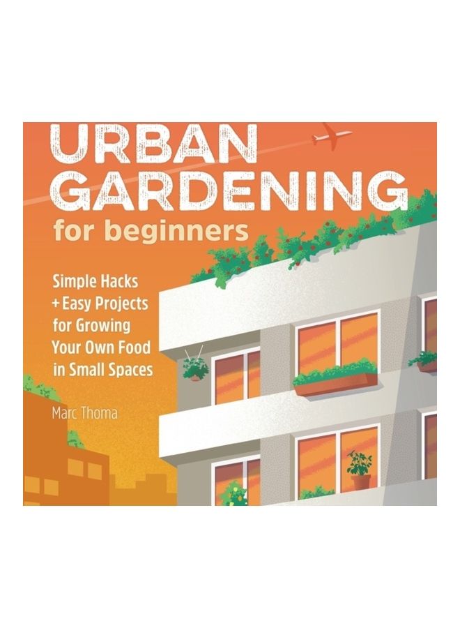 Urban Gardening For Beginners: Simple Hacks And Easy Projects For Growing Your Own Food In Small Spaces Paperback English by Marc Thoma 