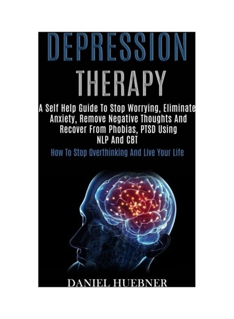 Depression Therapy: A Self Help Guide To Stop Worrying, Eliminate Anxiety, Remove Negative Thoughts And Recover From Phobias, Ptsd Using N paperback english