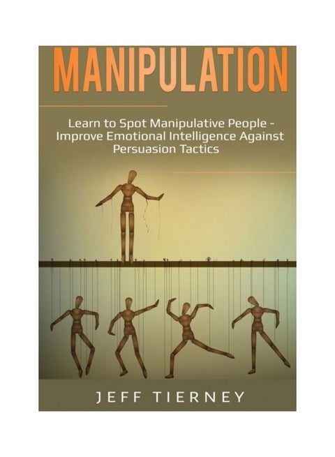 Manipulation: Learn To Spot Manipulative People - Improve Emotional Intelligence Against Persuasion Tactics paperback english