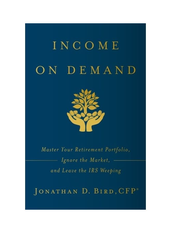 Income On Demand: Master Your Retirement Portfolio, Ignore The Market, And Leave The IRS Weeping paperback english 