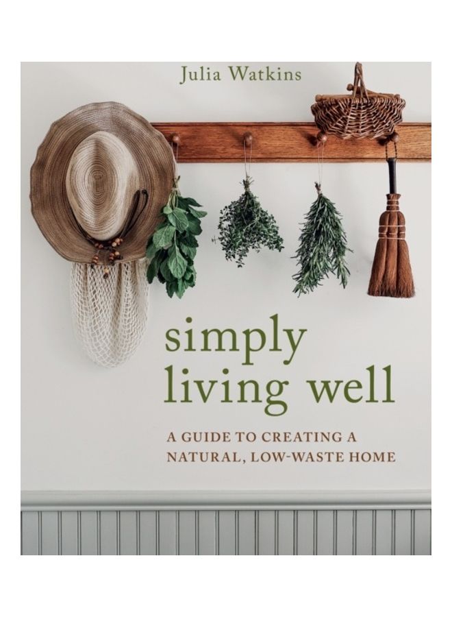 Simply Living Well: A Guide To Creating A Natural, Low-Waste Home Hardcover English by Julia Watkins