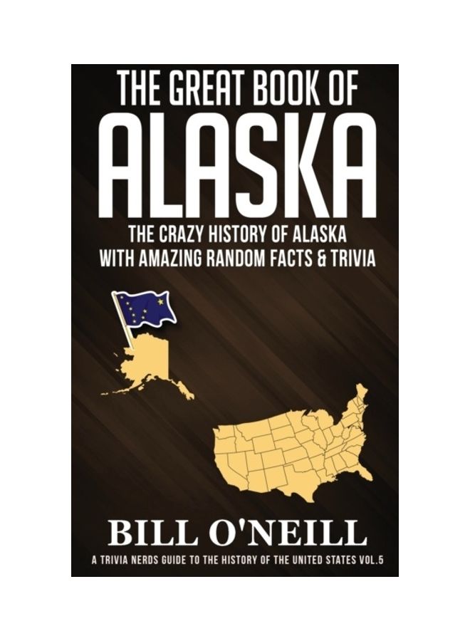 The Great Book Of Alaska: The Crazy History Of Alaska With Amazing Random Facts And Trivia paperback english