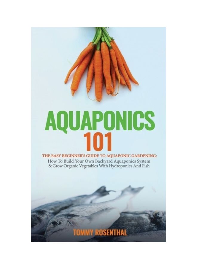 Aquaponics 101: The Easy Beginner's Guide To Aquaponic Gardening: How To Build Your Own Backyard Aquaponics System And Grow Organic Ve hardcover english