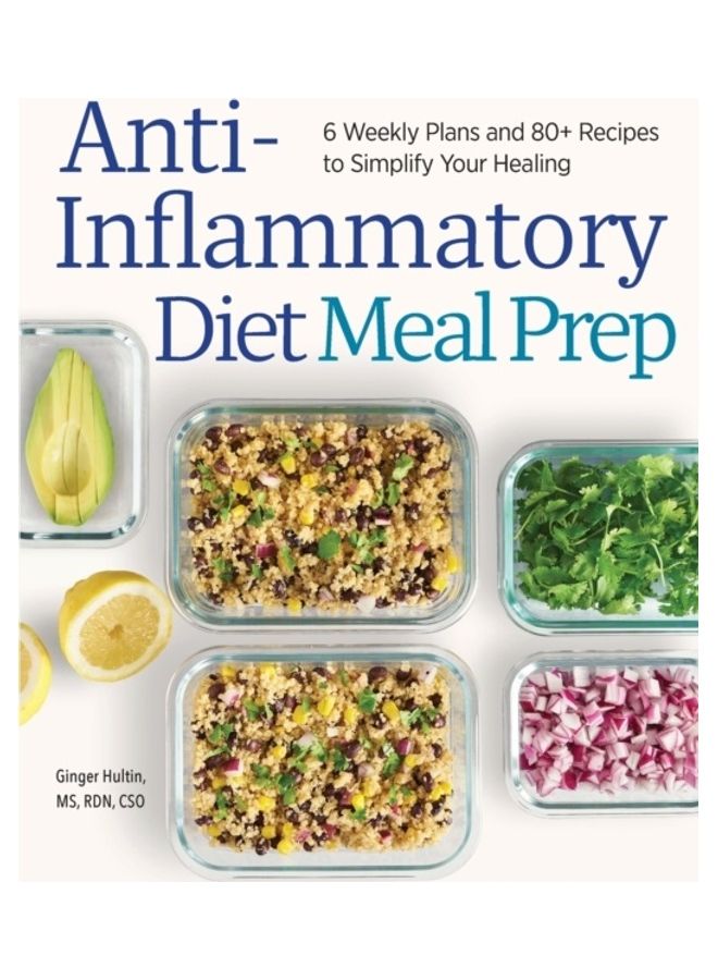 Anti-Inflammatory Diet Meal Prep: 6 Weekly Plans And 80+ Recipes To Simplify Your Healing paperback english