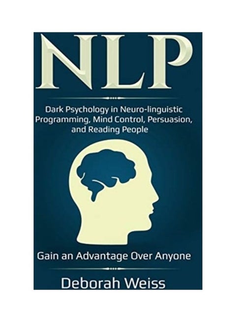 Nlp: Dark Psychology in Neuro-linguistic Programming, Mind Control, Persuasion, and Reading People - Gain an Advantage Over paperback english