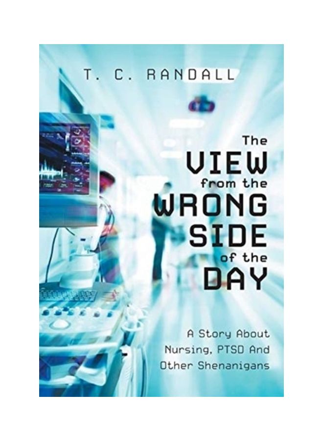 The View From The Wrong Side Of The Day: A Story About Nursing, PTSD And Other Shenanigans Hardcover English by T. C. Randall