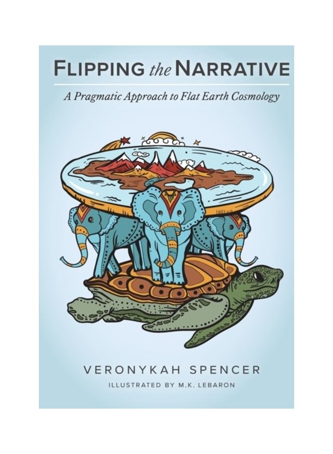 Flipping The Narrative: A Pragmatic Approach To Flat Earth Cosmology paperback english