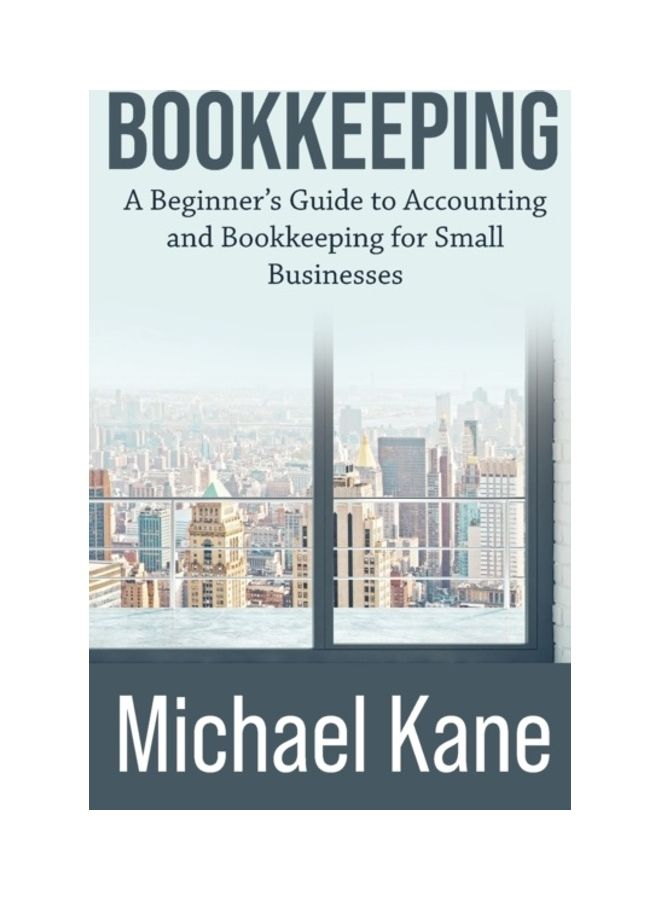 Bookkeeping: A Beginner's Guide To Accounting And Bookkeeping For Small Businesses Paperback English by Michael Kane 