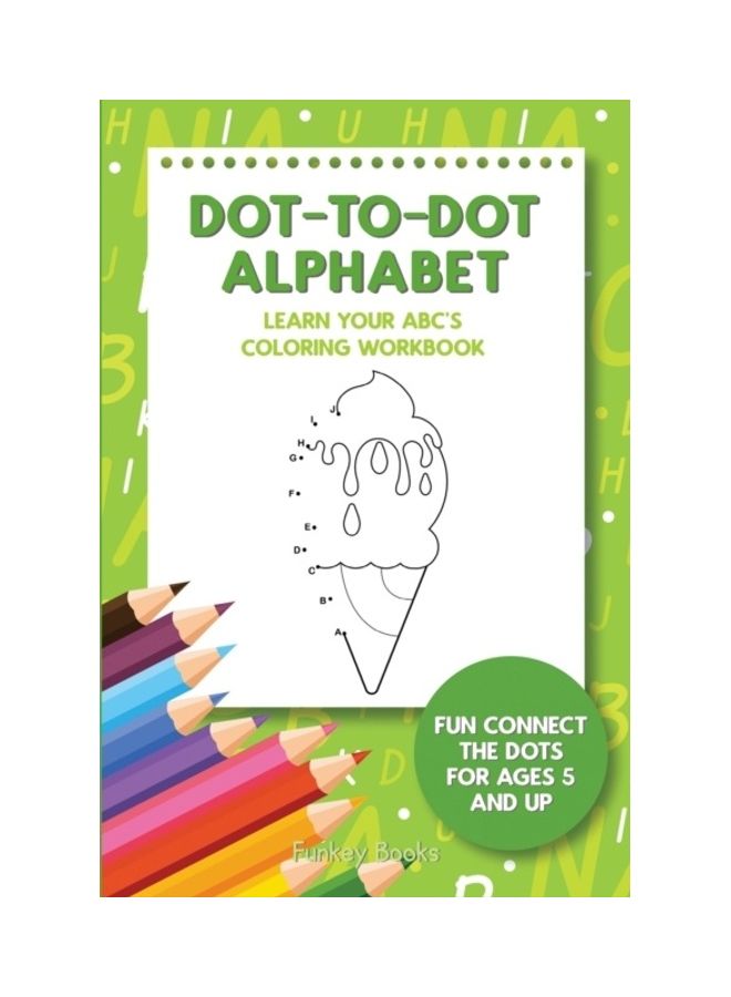 Dot-To-Dot Alphabet - Learn Your ABC's Coloring Workbook: Fun Connect The Dots For Ages 5 And Up paperback english 