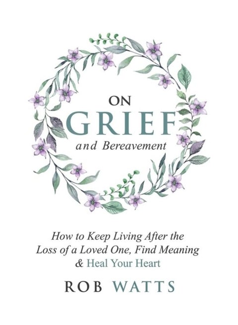 On Grief And Bereavement: How To Keep Living After The Loss Of A Loved One, Find Meaning And Heal Your Heart paperback english