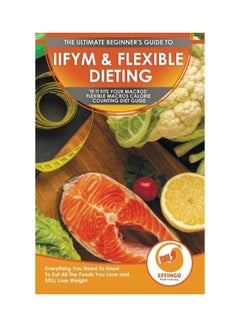 IIFYM And Flexible Dieting: The Ultimate Beginner's If It Fits Your Macros Flexible Macros Calorie Counting Diet Guide paperback english