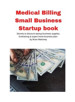 Medical Billing Small Business Startup Book: Secrets To Discount Startup Business Supplies, Fundraising And Expert Home Business Plan paperback english