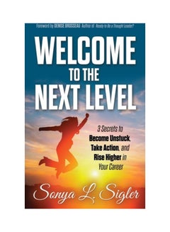 Welcome To The Next Level: 3 Secrets To Become Unstuck, Take Action, And Rise Higher In Your Career paperback english 