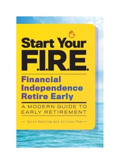 Start Your F.I.R.E.: Financial Independence Retire Early: A Modern Guide To Early Retirement paperback english