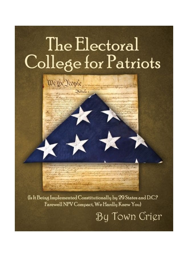The Electoral College For Patriots: (Is It Being Implemented Constitutionally By 29 States And D.c.? Farewell Npv Compact, We Hardly Knew You) paperback english
