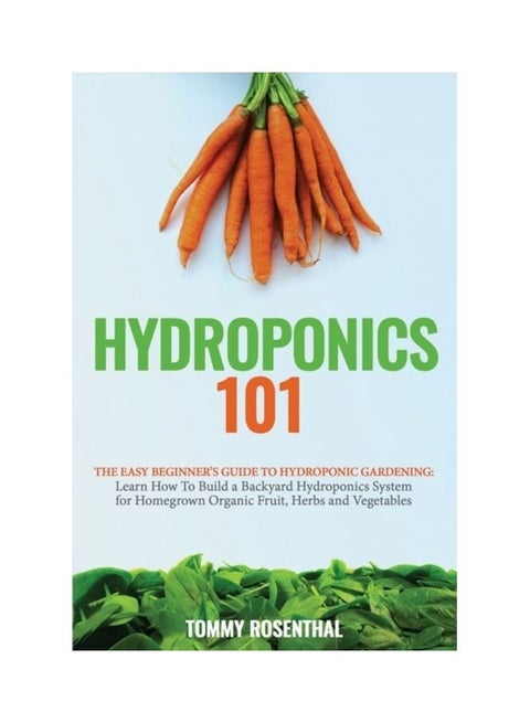 Hydroponics 101: The Easy Beginner's Guide To Hydroponic Gardening. Learn How To Build A Backyard Hydroponics System For Homegrown Orga paperback english