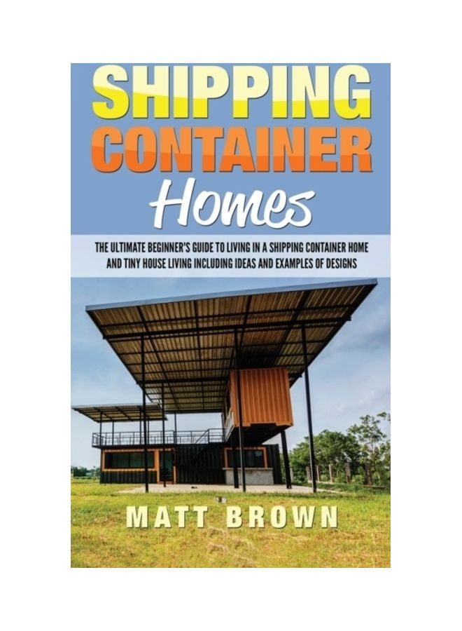 Shipping Container Homes: The Ultimate Beginner's Guide To Living In A Shipping Container Home And Tiny House Living Including Ideas And Example hardcover english 