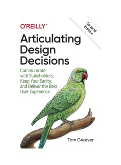 Articulating Design Decisions: Communicate With Stakeholders, Keep Your Sanity, And Deliver The Best User Experience Paperback English by Tom Greever - 44135