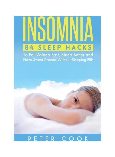Insomnia: 84 Sleep Hacks To Fall Asleep Fast, Sleep Better And Have Sweet Dreams Without Sleeping Pills Hardcover English by Peter Cook