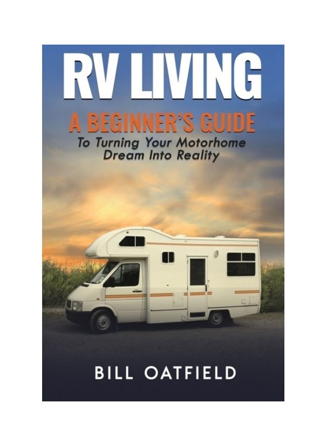 Rv Living: A Beginner's Guide To Turning Your Motorhome Dream Into Reality Hardcover English by Bill Oatfield