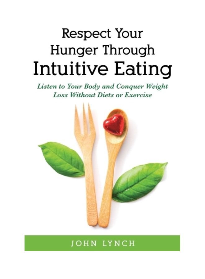 Respect Your Hunger Through Intuitive Eating: Listen to Your Body and Conquer Weight Loss Without Diets or Exercise paperback english 