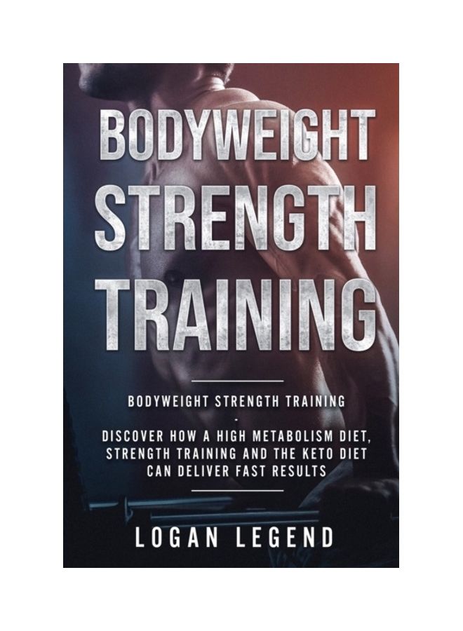 Bodyweight Strength Training: Discover How A High Metabolism Diet Strength Training And The Keto Diet Can Deliver Fast Results paperback english
