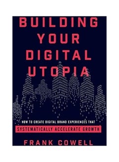 Building Your Digital Utopia: How to Create Digital Brand Experiences That Systematically Accelerate Growth Hardcover English by Frank Cowell