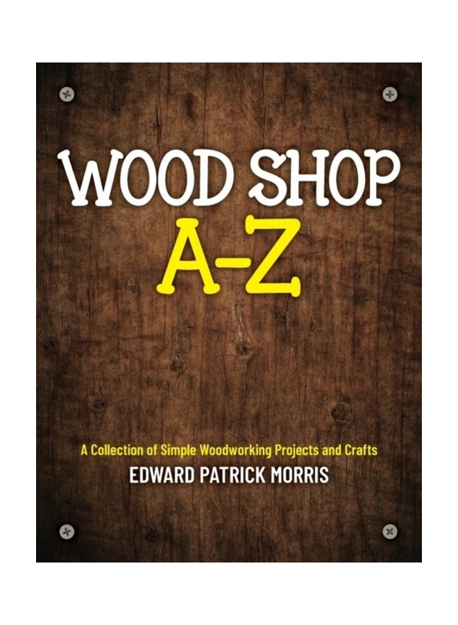 Wood Shop A - Z: A Collection Of Simple Woodworking Projects And Crafts paperback english