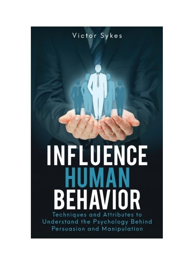 Influence Human Behavior: Techniques And Attributes To Understand The Psychology Behind Persuasion And Manipulation Paperback English by Victor Sykes 