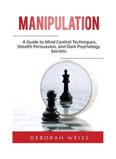 Manipulation: A Guide To Mind Control Techniques, Stealth Persuasion, And Dark Psychology Secrets Paperback English by Deborah Weiss