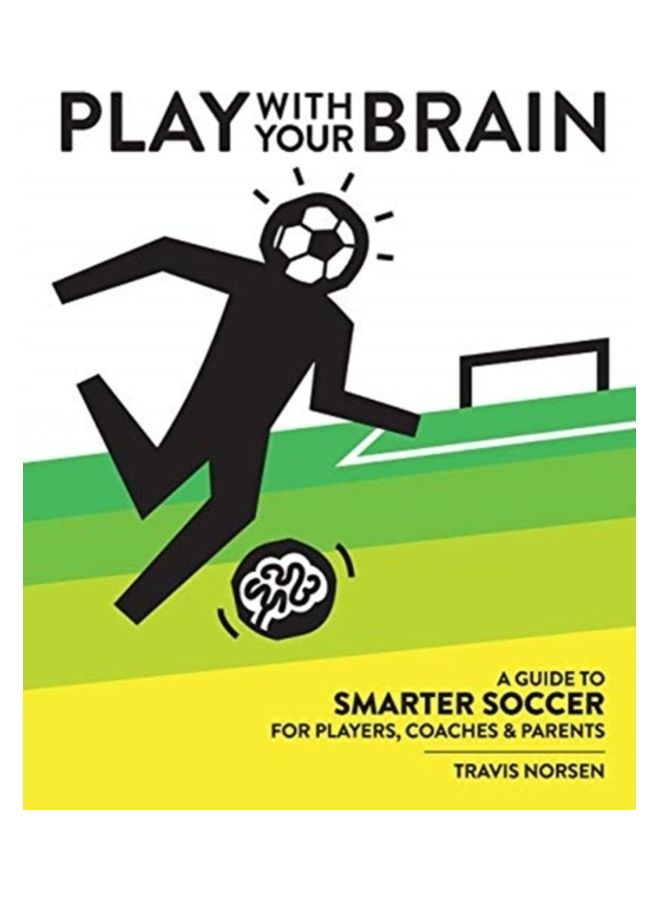 Play With Your Brain: A Guide To Smarter Soccer For Players, Coaches, And Parents Paperback English by Travis Norsen